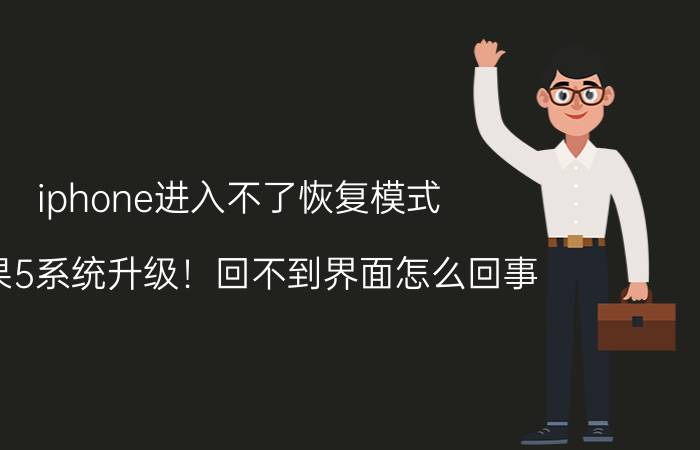 iphone进入不了恢复模式 苹果5系统升级！回不到界面怎么回事？